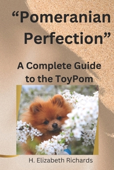 Pomeranian Perfection: A Complete guide to the Toy Pom