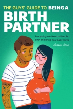 Paperback The Guys' Guide to Being a Birth Partner: Everything You Need to Plan for Birth and Bring Your Baby Home Book