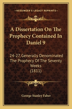 Paperback A Dissertation On The Prophecy Contained In Daniel 9: 24-27, Generally Denominated The Prophecy Of The Seventy Weeks (1811) Book