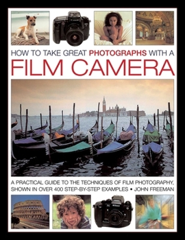 Hardcover How to Take Great Photographs with a Film Camera: A Practical Guide to the Techniques of Film Photography, Shown in Over 400 Step-By-Step Examples Book