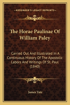 Paperback The Horae Paulinae Of William Paley: Carried Out And Illustrated In A Continuous History Of The Apostolic Labors And Writings Of St. Paul (1840) Book