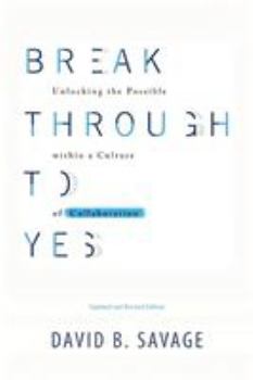 Paperback Break Through To Yes: Unlocking the Possible within a Culture of Collaboration: Updated and Revised Edition Book