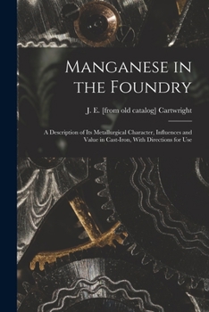 Paperback Manganese in the Foundry; a Description of its Metallurgical Character, Influences and Value in Cast-iron, With Directions for Use Book