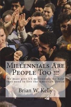 Millennials Are People Too !!!: We Must Give Us Millennials the Help They Need to Live the American Dream
