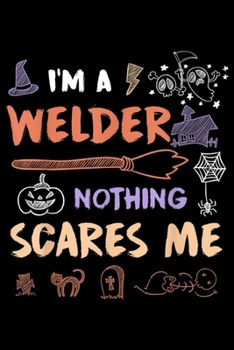 I'm a welder nothing scares me: Halloween Costume Welder Funny Nothing Scares Me Journal/Notebook Blank Lined Ruled 6x9 100 Pages