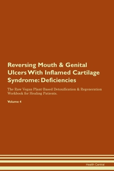 Reversing Mouth & Genital Ulcers With Inflamed Cartilage Syndrome: Deficiencies The Raw Vegan Plant-Based Detoxification & Regeneration Workbook for Healing Patients. Volume 4