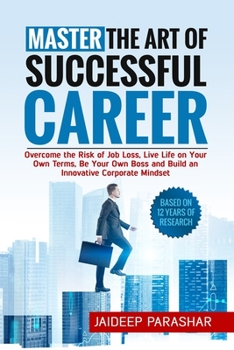 Paperback Master the Art of Successful Career: Overcome the Risk of Job Loss, Live Life on Your Own Terms, Be Your Own Boss and Build an Innovative Corporate Mi Book