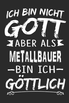 Ich bin nicht Gott aber als Metallbauer bin ich göttlich: Notizbuch mit 110 linierten Seiten, Nutzung auch als Dekoration in Form eines Schild bzw. Poster möglich (German Edition)