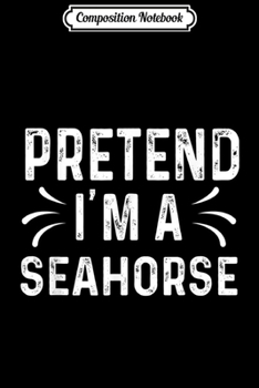 Composition Notebook: Pretend I'm A SEAHORSE Halloween Costume  Journal/Notebook Blank Lined Ruled 6x9 100 Pages