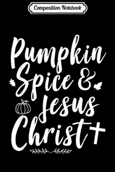 Composition Notebook: Thanksgiving Gifts Pumpkin Spice And Jesus Christ  Journal/Notebook Blank Lined Ruled 6x9 100 Pages