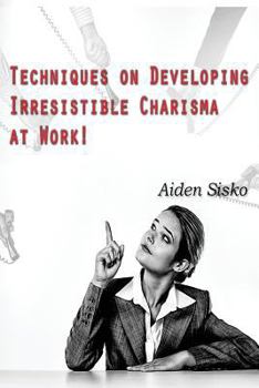 Paperback Techniques on Developing Irresistible Charisma at Work: A Tactical-manual on how to be the ultimate People-person everyone likes and follows! Book