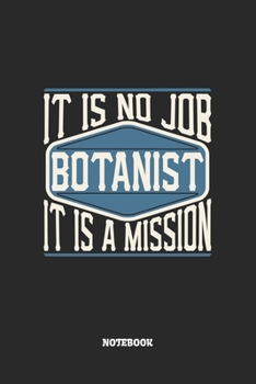 Botanist Notebook - It Is No Job, It Is A Mission: Botaniker Notizbuch / Tagebuch / Heft mit Punkteraster Seiten. Notizheft mit Dot Grid, Journal, Planer für Termine oder To-Do-Liste.