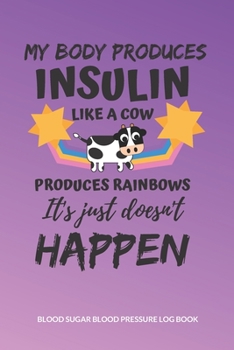 My body produces insulin like a cow produces rainbows it's just doesn't happen Blood Sugar Blood Pressure Log Book: V.31 Glucose Tracking Log Book 54 Weeks with Monthly Review Monitor Your Health (1 Y