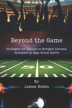 Paperback Beyond the Game: Strategies for Coaches to Navigate Parental Dynamics in High School Sports Book