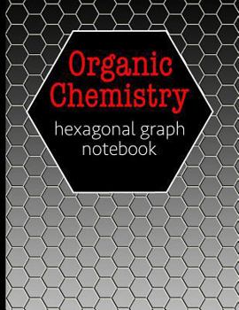 Paperback Organic Chemistry Hexagonal Graph Notebook: Draw Organic Structures with Ease - Hexagons Measure 0.2 Inches Per Side - Great for Students Book