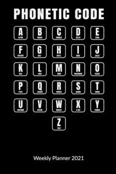 Phonetic Code. Weekly Planner 2021: Pilot Logbook - Air traffic controller Notebook, Weekly Calendar 2021 6x9.