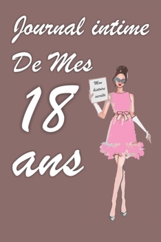 Journal Intime de Mes 18 ans: Bloc notes | Cahier d'écriture |  Idée Cadeau drôle | Calendrier | Journal intime fille adolescents et enfants | Carnet ... blanc | Forma 6" x 9" (French Edition)