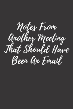 Notes From Another Meeting That Should Have Been An Email: Notes From Another Meeting That Should Have Been An Email:  lined journal for your busy mom and dad. Gag Gift. 6x9 inches, 100 pages.