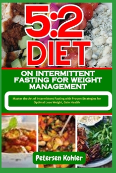 5:2 DIET ON INTERMITTENT FASTING FOR WEIGHT MANAGEMENT: Master the Art of Intermittent Fasting with Proven Strategies for Optimal Lose Weight, Gain Health