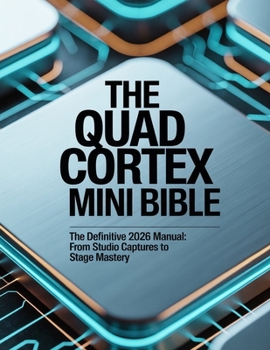 The Quad Cortex Mini Bible: The Definitive 2026 Manual: From Studio Captures to Stage Mastery