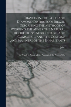 Paperback Travels in the Gold and Diamond Districts of Brazil; Describing the Methods of Working the Mines, the Natural Productions, Agriculture, and Commerce, Book