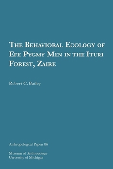 The Behavioral Ecology of Efe Pygmy Men in the Ituri Forest, Zaire (Anthropological Papers (Univ of Michigan, Museum of Anthropology))