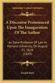 Paperback A Discourse Pronounced Upon The Inauguration Of The Author: As Dane Professor Of Law In Harvard University, On August 25, 1829 (1829) Book