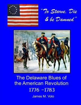 Paperback To Starve, Die & Be Damned: The Delaware Blues of the American Revolution, 1776-1783 Book