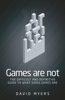 Paperback Games Are Not: The Difficult and Definitive Guide to What Video Games Are Book