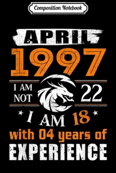 Composition Notebook: April 1997 I Am Not 22 I Am 18 With 4 Year Of Experience  Journal/Notebook Blank Lined Ruled 6x9 100 Pages