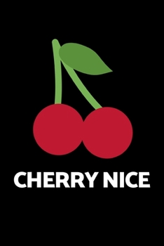 Cherry Nice: Funny Cherry Lovers Notebook/Journal (6” X 9”)