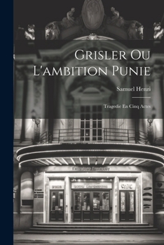 Grisler Ou l'Ambition Punie: Tragedie En Cinq Actes