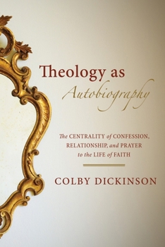 Paperback Theology as Autobiography: The Centrality of Confession, Relationship, and Prayer to the Life of Faith Book