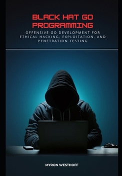 Paperback Black Hat Go Programming: Offensive Go Development for Ethical Hacking, Exploitation, and Penetration Testing Book