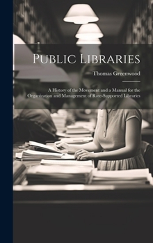 Hardcover Public Libraries: A History of the Movement and a Manual for the Organization and Management of Rate-Supported Libraries Book