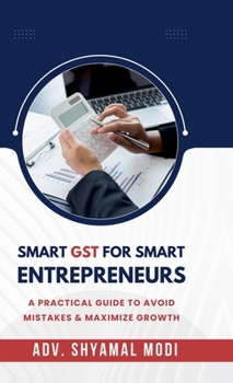 Hardcover Smart Gst for Smart Entrepreneurs: A Practical Guide to Avoid Mistakes & Maximize Growth Book