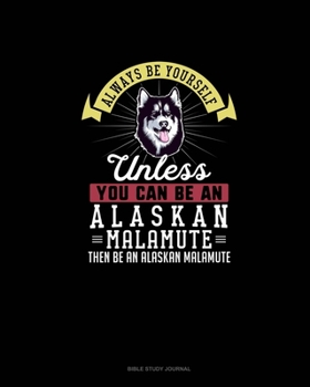 Paperback Always Be Yourself Unless You Can Be An Alaskan Malamute Then Be An Alaskan Malamute: Bible Study Journal Book