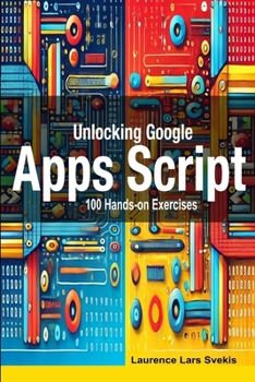 Paperback Unlocking Google Apps Script: 100 Hands-on Exercises to Build Automation Skills Book