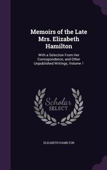 Hardcover Memoirs of the Late Mrs. Elizabeth Hamilton: With a Selection From Her Correspondence, and Other Unpublished Writings, Volume 1 Book
