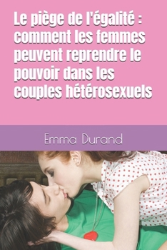 le piège de l'égalité : comment les femmes peuvent reprendre le pouvoir dans les couples hétérosexuels (French Edition)