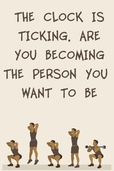 THE CLOCK IS TICKING. ARE YOU BECOMING THE PERSON YOU WANT TO BE: 6x9" 120 Cream Pages Workout Log to Track Your Training ,Perfect gift for a Gym Head