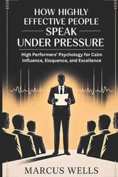 Paperback How Highly Effective People Speak Under Pressure: High Performers' Psychology for Calm Influence, Eloquence, and Excellence Book