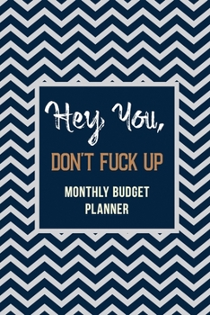 Paperback Hey You, Don't Fuck Up - Monthly Budget Planner: Weekly Expense Tracker Bill Organizer Notebook, Debt Tracking Organizer With Income Expenses Tracker, Book