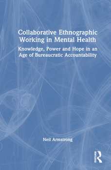 Hardcover Collaborative Ethnographic Working in Mental Health: Knowledge, Power and Hope in an Age of Bureaucratic Accountability Book