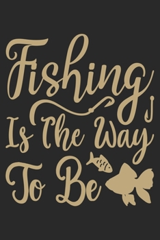 Fishing is the way to be: Fishing Journal for Adult; Includes 60 Journaling Pages for Recording Fishing Notes, Experiences and Memories (Journal Diary for Fishing)