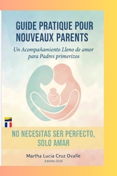 guide pratique pour nouveaux parents: Un Acompanamiento lleno de amor desde la experiencia (French Edition)