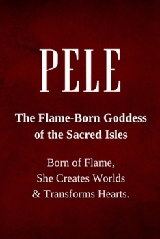 Pele — The Flame-Born Goddess of the Sacred Isles: Born of Flame, She Creates Worlds and Transforms Hearts.