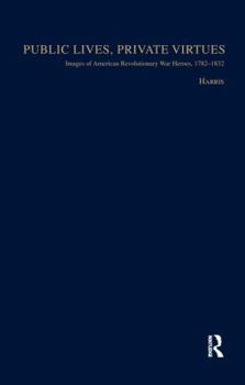 Paperback Public Lives, Private Virtues: Images of American Revolutionary War Heroes, 1782-1832 Book