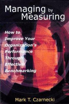 Hardcover Managing by Measuring: How to Improve Your Organizations's Performance Through Effective Benchmarking Book