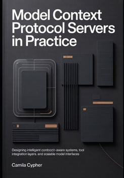 Paperback Model Context Protocol Servers in Practice: Designing Intelligent -Aware Systems, Tool Integration Layers, and Scalable Modern Interfaces Book